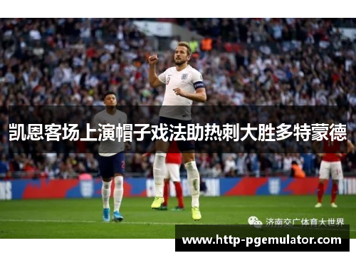 凯恩客场上演帽子戏法助热刺大胜多特蒙德