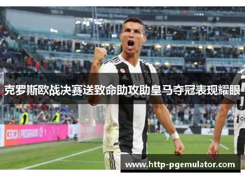 克罗斯欧战决赛送致命助攻助皇马夺冠表现耀眼