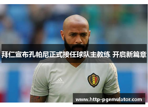 拜仁宣布孔帕尼正式接任球队主教练 开启新篇章