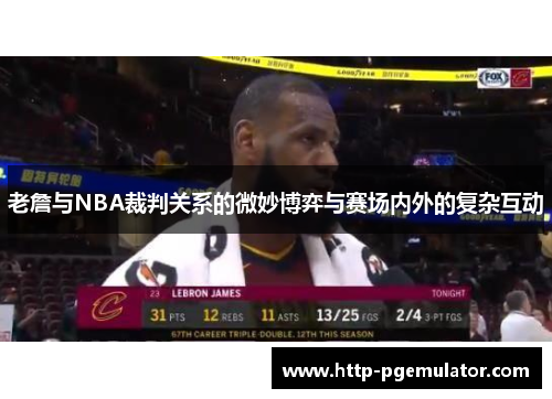 老詹与NBA裁判关系的微妙博弈与赛场内外的复杂互动