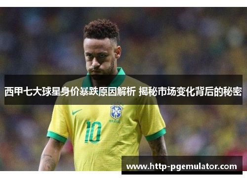 西甲七大球星身价暴跌原因解析 揭秘市场变化背后的秘密