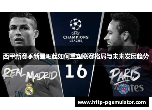 西甲新赛季新星崛起如何重塑联赛格局与未来发展趋势