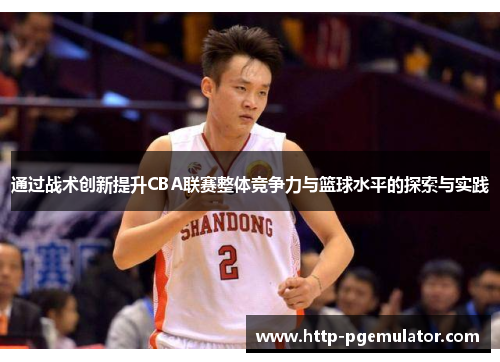 通过战术创新提升CBA联赛整体竞争力与篮球水平的探索与实践