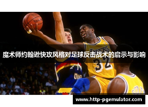 魔术师约翰逊快攻风格对足球反击战术的启示与影响