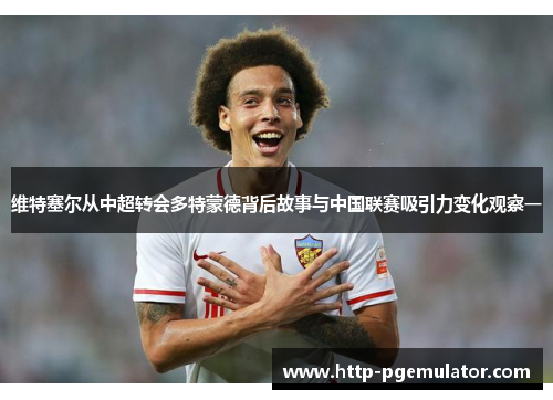 维特塞尔从中超转会多特蒙德背后故事与中国联赛吸引力变化观察一